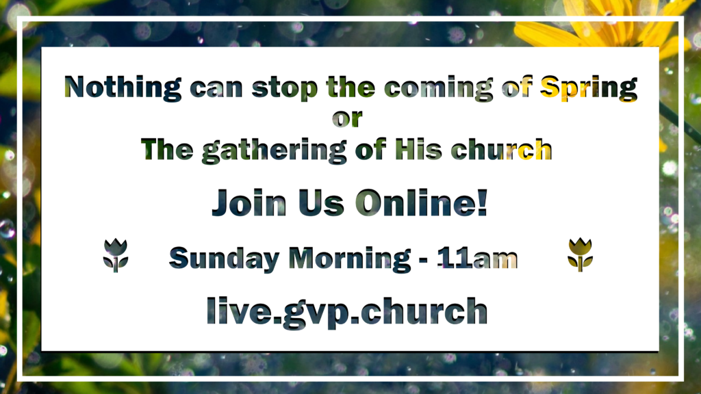 Nothing can stop the coming of Spring or the gathering of His church Join Us Online! Sunday Morning - 11 am